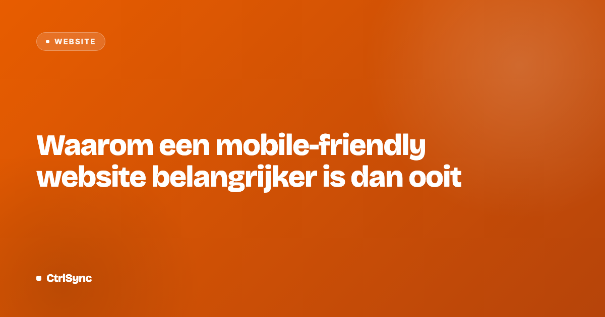 Waarom een mobile-friendly website belangrijker is dan ooit